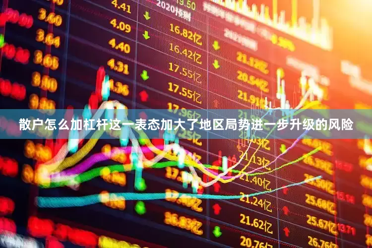 散户怎么加杠杆这一表态加大了地区局势进一步升级的风险