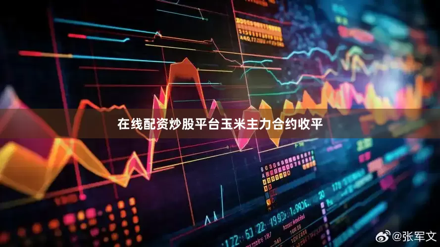 在线配资炒股平台玉米主力合约收平