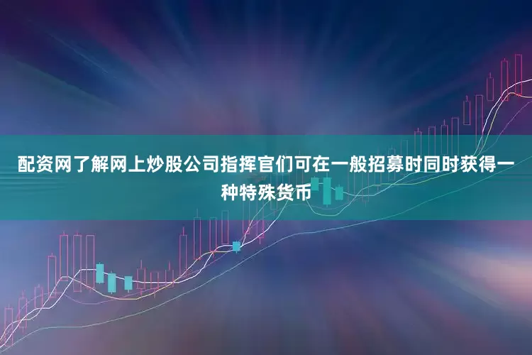 配资网了解网上炒股公司指挥官们可在一般招募时同时获得一种特殊货币