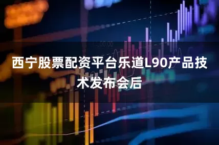 西宁股票配资平台乐道L90产品技术发布会后