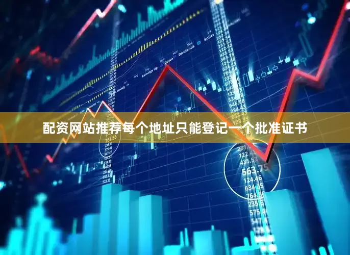 配资网站推荐每个地址只能登记一个批准证书