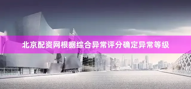 北京配资网根据综合异常评分确定异常等级