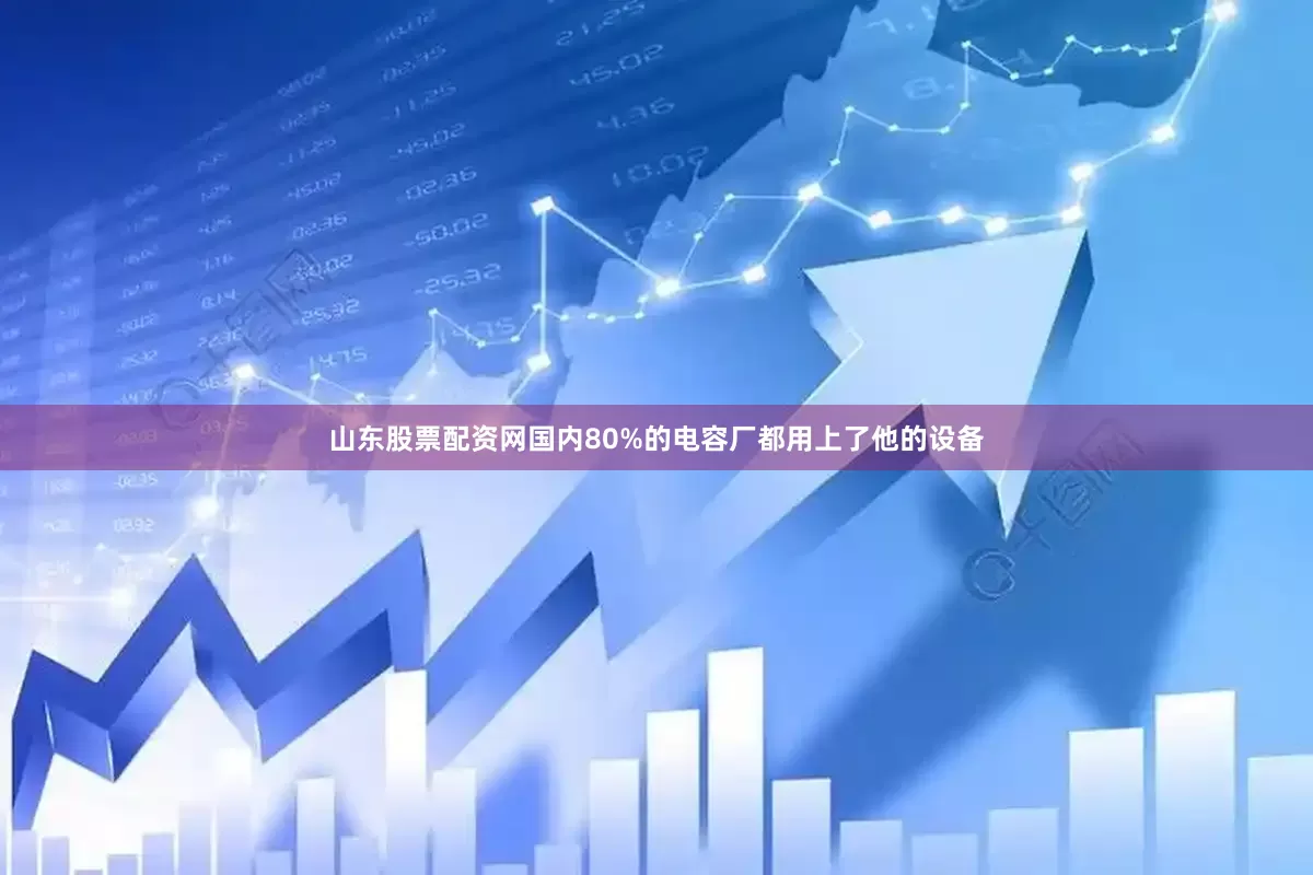 山东股票配资网国内80%的电容厂都用上了他的设备